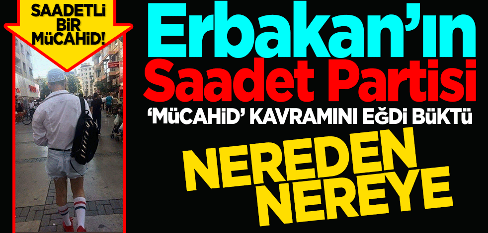Saadet Partisi nereden nereye! Erbakan Hoca'nın Saadet Partisi 'Mücahid' kavramını böyle eğip büktü.
