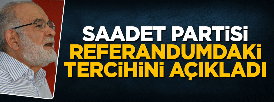 Saadet Partisi referandumdaki tercihini açıkladı