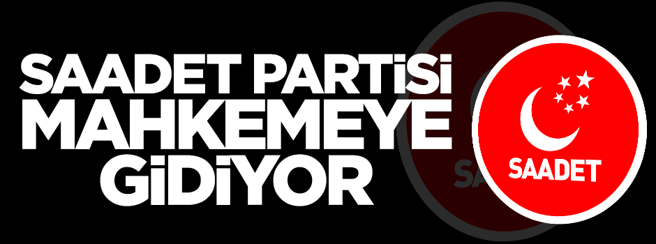 Saadet Partisi seçim barajı için AYM'ye gidiyor