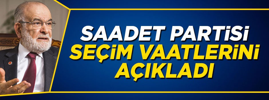 Saadet Partisi seçim vaatlerini açıkladı