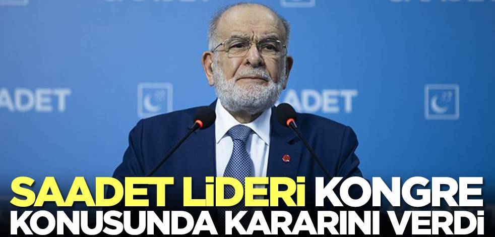 Saadet Partisi Temel Karamollaoğlu kongre konusunda kararını verdi