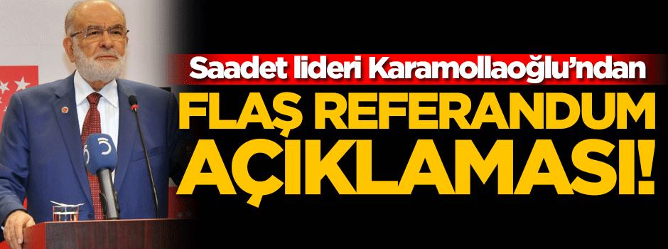 Saadet Partisi'ndan flaş 'referandum' açıklaması!