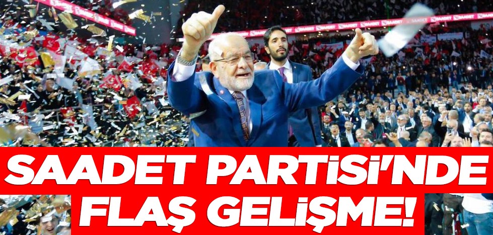 Saadet Partisi'nde flaş gelişme!