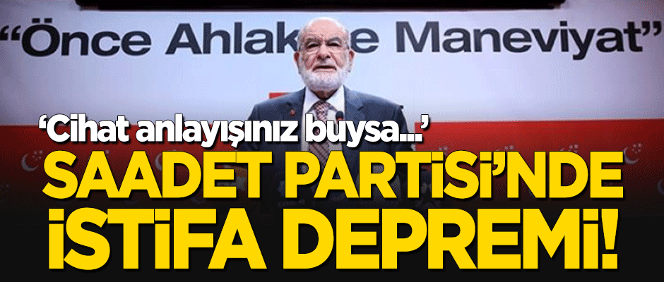 Saadet Partisi'nde istifa depremi! "Cihat anlayışınız buysa yollarımı ayırıyorum!"