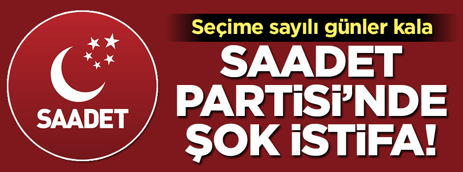 Saadet Partisi'nde şok istifa!
