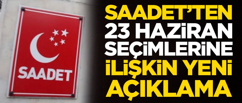 Saadet Partisi'nden 23 Haziran seçimlerine ilişkin yeni açıklama