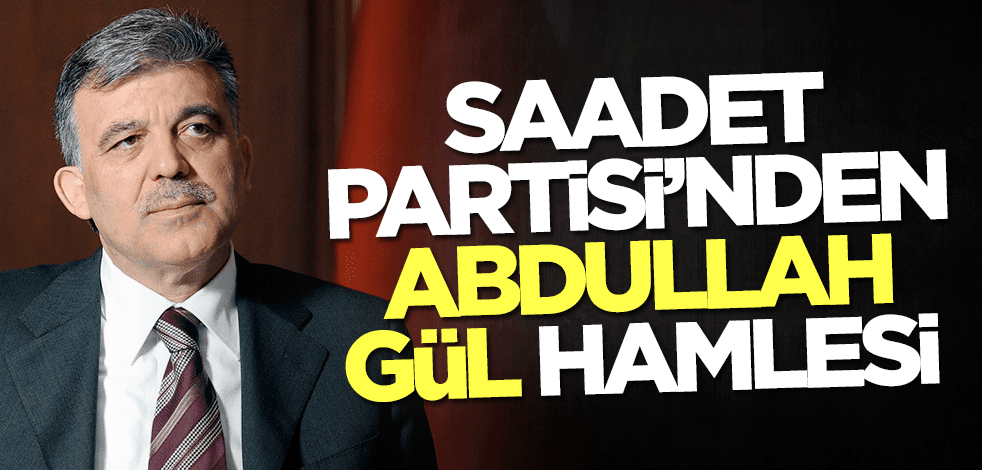Saadet Partisi'nden Abdullah Gül hamlesi
