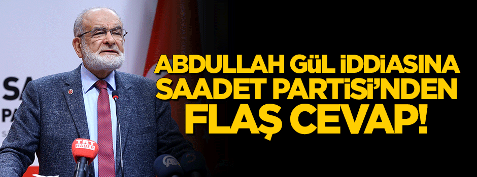 Saadet Partisi'nden Abdullah Gül iddiasına cevap!