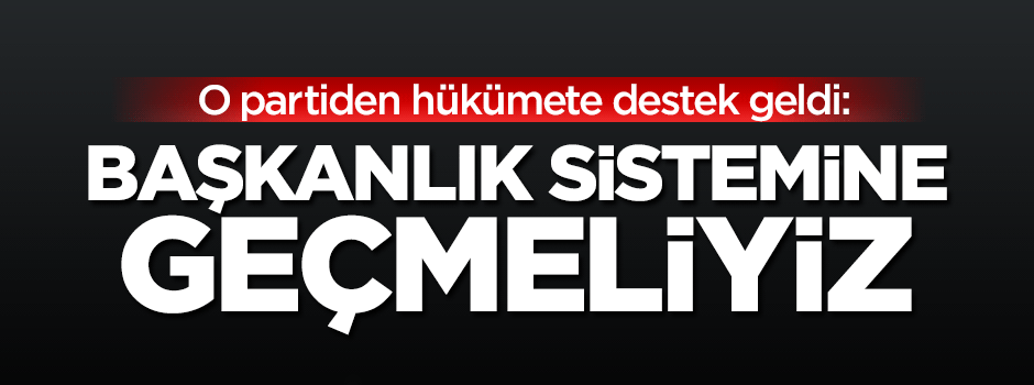 Saadet Partisi'nden 'başkanlık sistemi'ne destek geldi