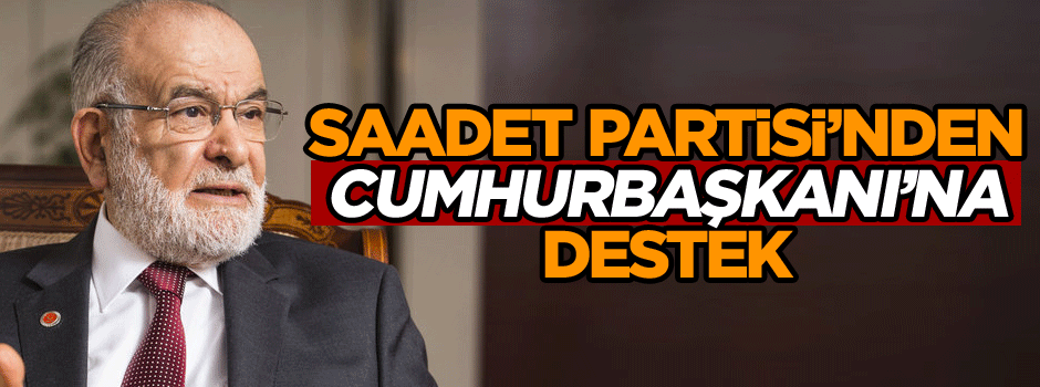 Saadet Partisi’nden Cumhurbaşkanı Erdoğan’a destek
