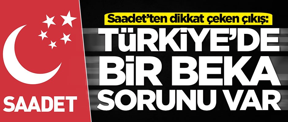 Saadet Partisi'nden dikkat çeken çıkış: Türkiye'de bir beka sorunu var