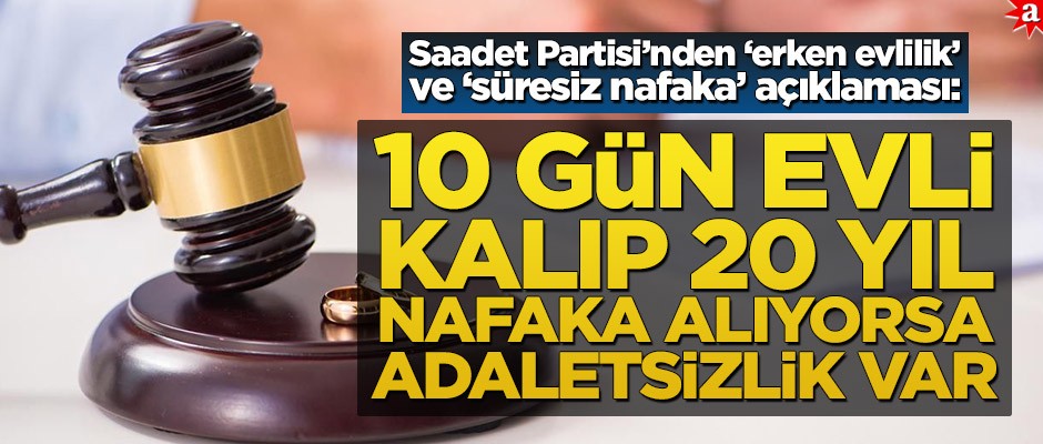 Saadet Partisi’nden ‘erken evlilik’ ve ‘süresiz nafaka’ açıklaması: 10 gün evli kalıp 20 yıl nafaka alıyorsa adaletsizlik var
