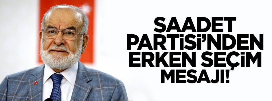 Saadet Partisi'nden erken seçim mesajı!