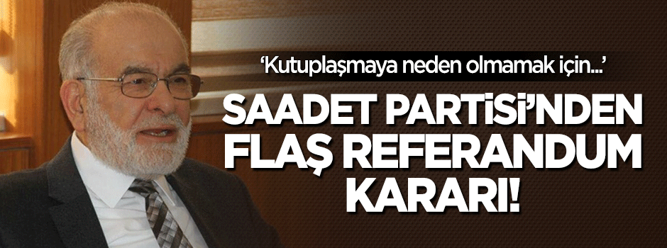 Saadet Partisi'nden flaş referandum kararı!