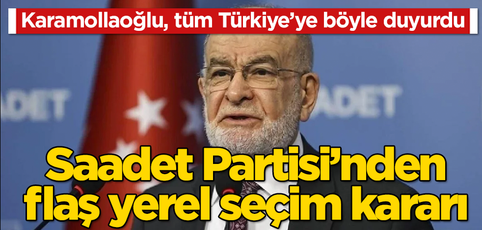 Saadet Partisi’nden flaş yerel seçim kararı! Karamollaoğlu, tüm Türkiye’ye böyle duyurdu