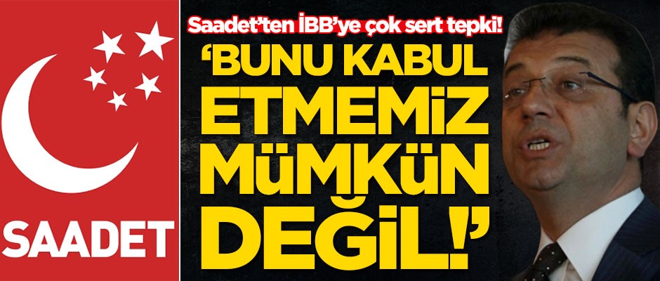 Saadet Partisi'nden İBB'ye çok sert tepki! 'Bunu kabul etmemiz mümkün değil'
