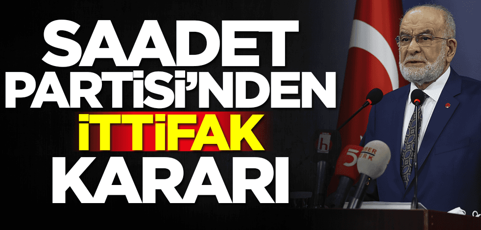 Saadet Partisi'nden ittifak kararı...