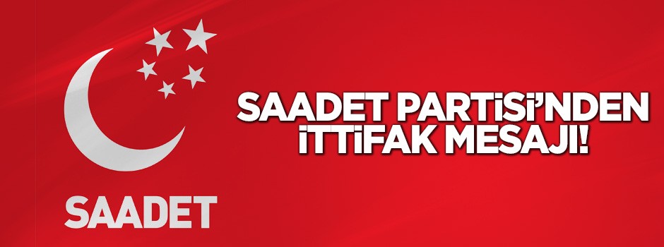 Saadet Partisi'nden ittifak mesajı!