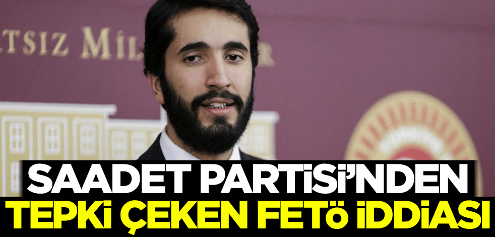Saadet Partisi'nden tepki çeken FETÖ iddiası