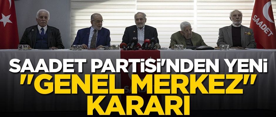 Saadet Partisi'nden yeni "genel merkez" kararı