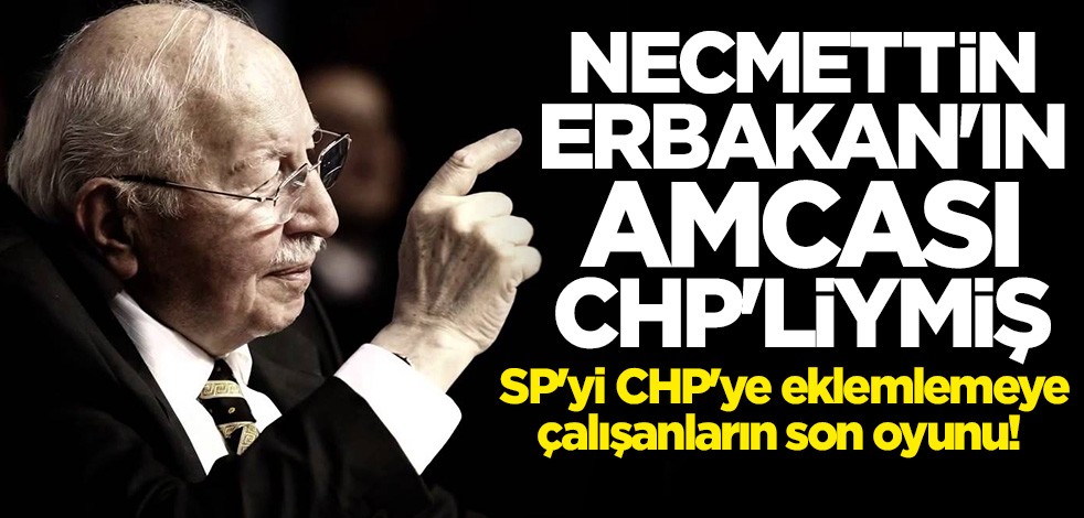 Saadet Partisi'ni CHP'ye eklemlemeye çalışanların son hamlesi! Erbakan'ın amcası CHP'liymiş