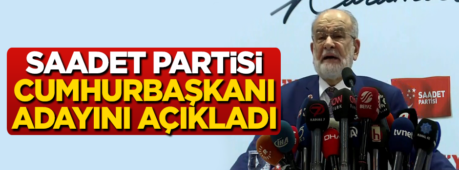 Saadet Partisi'nin cumhurbaşkanı adayı belli oldu!