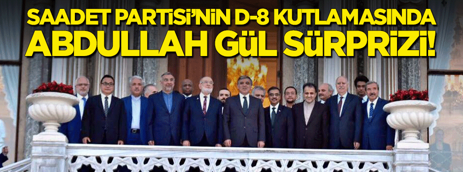 Saadet Partisi'nin D-8 kutlamasında 'Abdullah Gül' sürprizi!