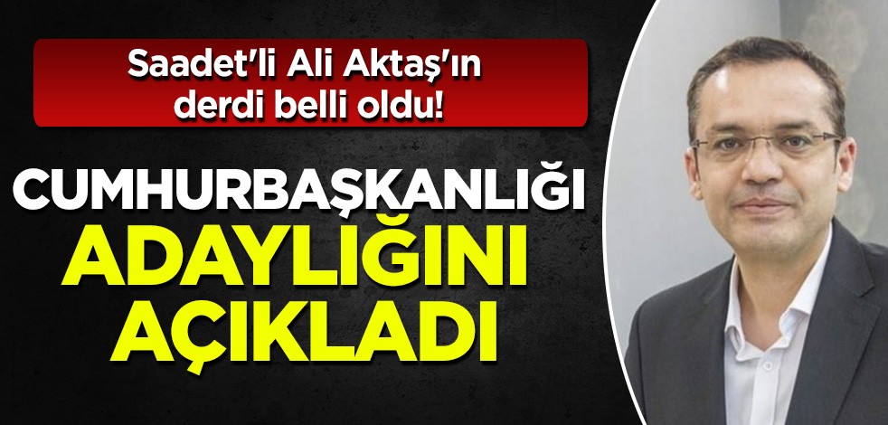 Saadet'li Ali Aktaş'ın derdi belli oldu: Adaylığını açıkladı!