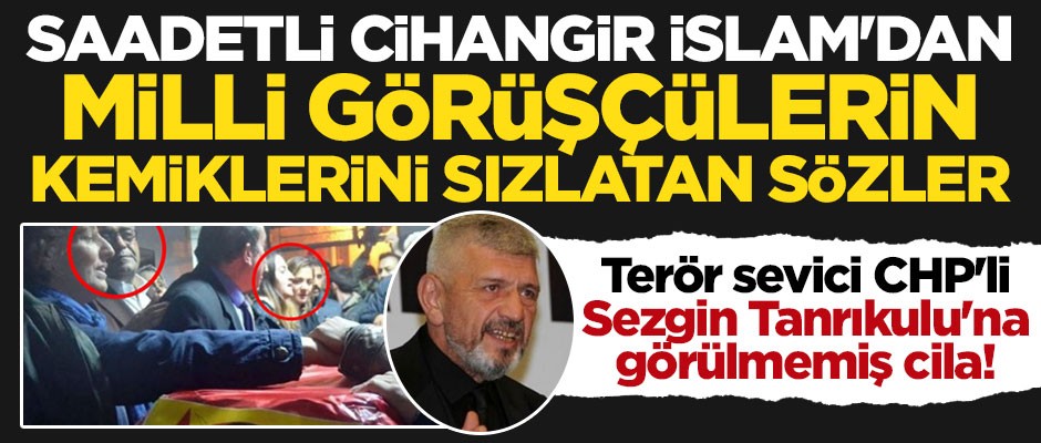 Saadetli Cihangir İslam'dan terör sevici Sezgin Tanrıkulu'na görülmemiş cila!