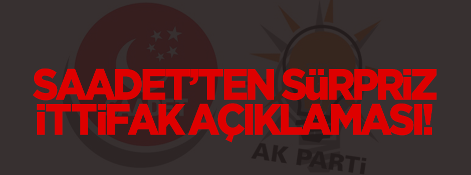 Saadet'ten Ak Parti ile sürpriz ittifak açıklaması!