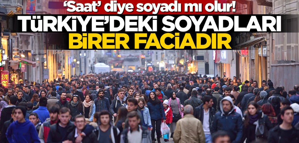 ‘Saat’ diye soyadı mı olur! Türkiye’deki soyadları birer faciadır