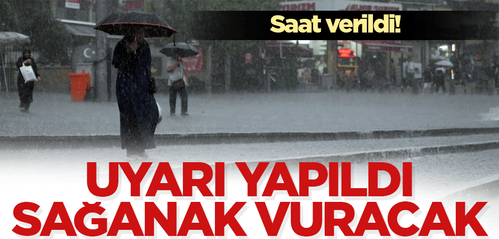 Saat verildi! Uyarı yapıldı: Sağanak vuracak