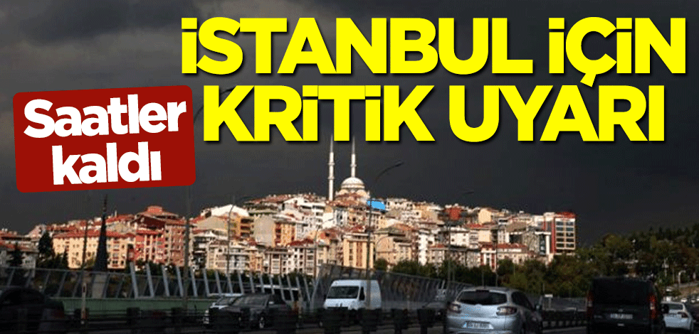 Saatler kaldı! İstanbul için kritik uyarı
