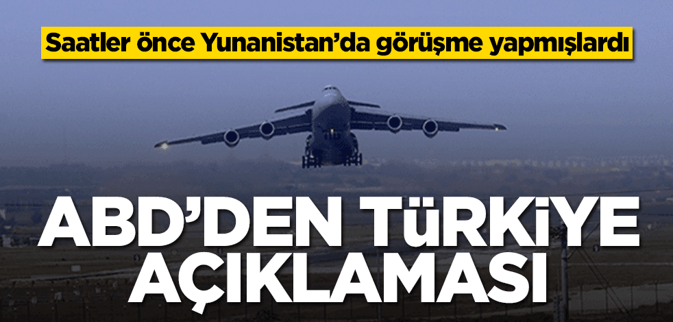 Saatler önce Yunanistan’da görüşme yapmışlardı! ABD'den Türkiye açıklaması