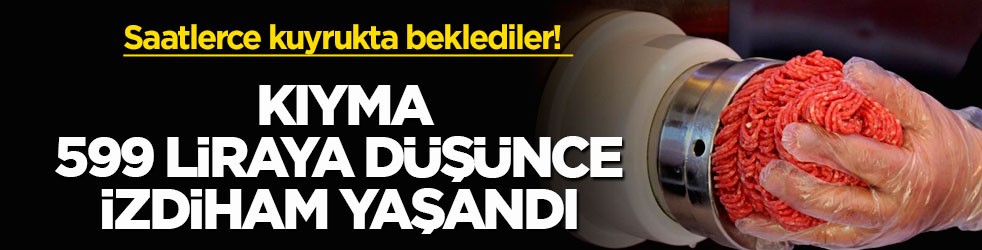 Saatlerce kuyrukta beklediler! Kıyma 599 liraya düşünce izdiham yaşandı