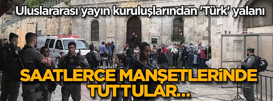 Saatlerce manşetlerinde tuttular… Uluslararası yayın kuruluşlarından 'Türk' yalanı