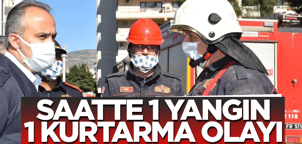 Saatte 1 yangın, 1 kurtarma olayı