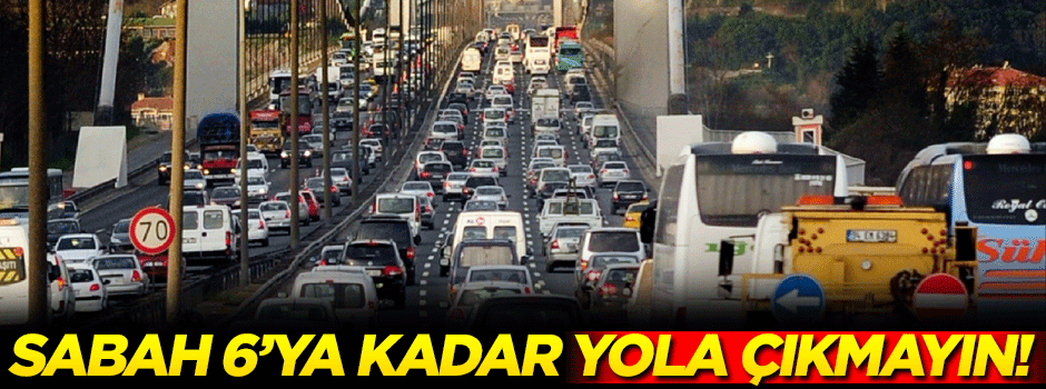 'Sabah 6'ya kadar yola çıkmayın'