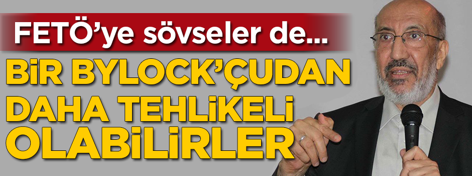 ''Sabah-akşam FETÖ'ye sövseler de bir ByLock'çudan çok daha tehlikeli olabilirler''