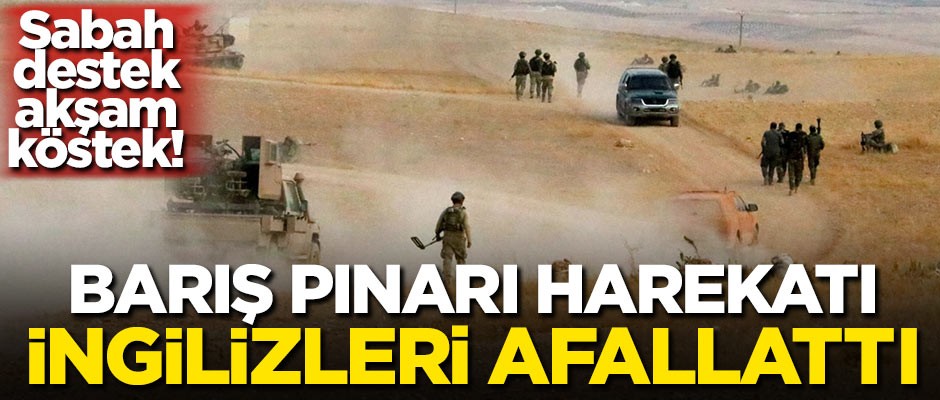 Sabah destek, akşam köstek! Barış Pınarı İngilizleri afallattı