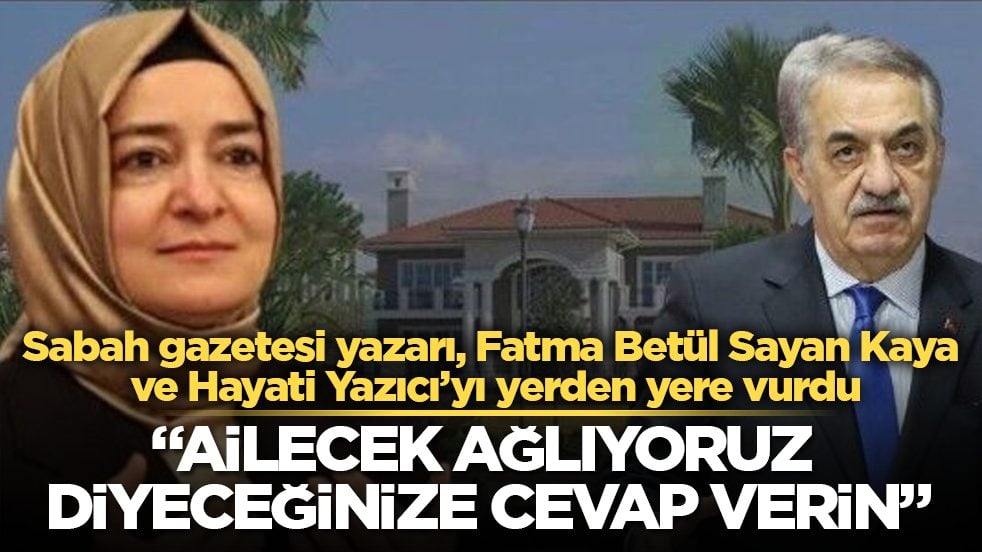 Sabah gazetesi yazarı, Fatma Betül Sayan Kaya ve Hayati Yazıcı’yı yerden yere vurdu: Ailecek ağlıyoruz diyeceğinize cevap verin