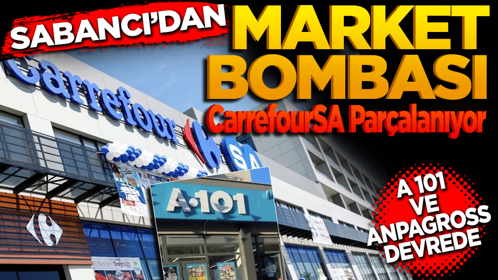 Sabancı’dan Market Bombası! CarrefourSA Parçalanıyor, A101 ve Anpagross Devrede