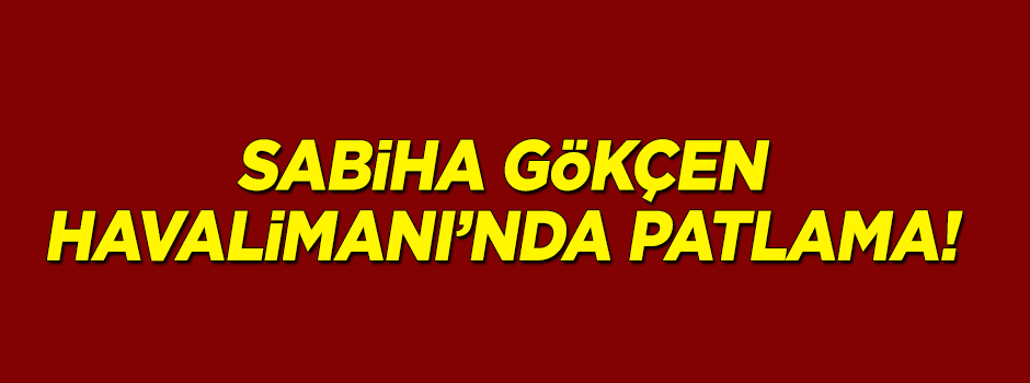 Sabiha Gökçen Havalimanı'nda patlama!