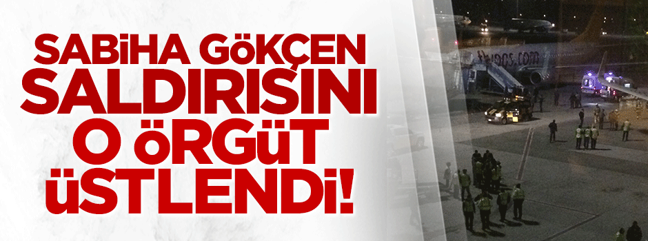 Sabiha Gökçen saldırısını o örgüt üstlendi!
