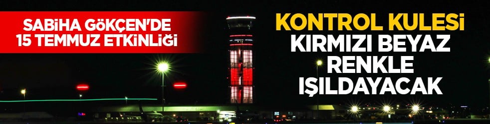 Sabiha Gökçen'de 15 Temmuz etkinliği: Kontrol kulesi kırmızı beyaz renkle ışıldayacak