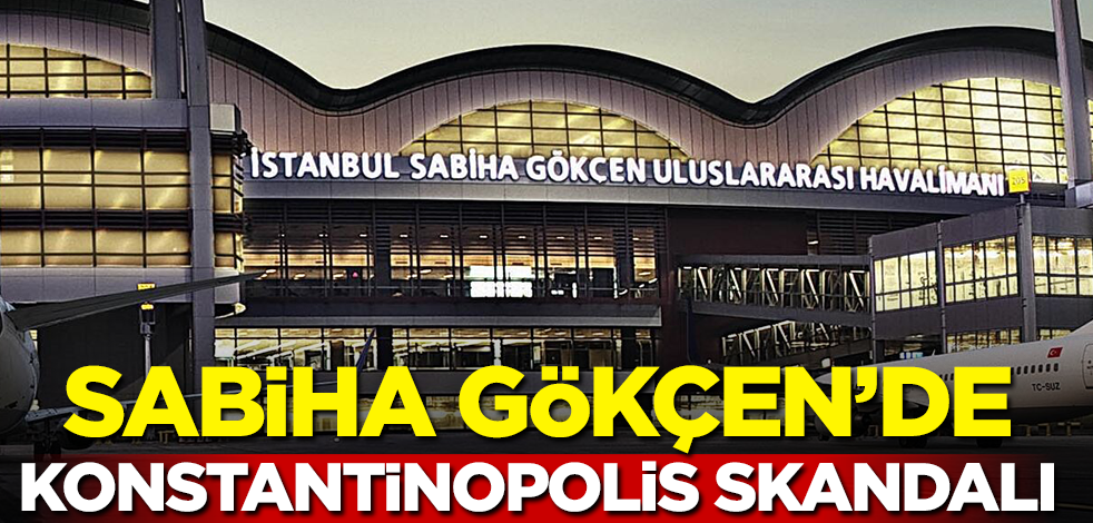 Sabiha Gökçen'de Konstantinopolis skandalı!