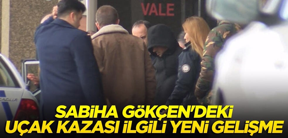 Sabiha Gökçen'deki uçak kazası ilgili yeni gelişme