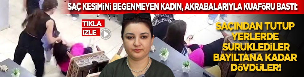 Saç kesimini beğenmeyen kadın, 10 akrabasıyla kuaförü bastı: Saçından tutup yerlerde sürüklediler, bayıltana kadar dövdüler