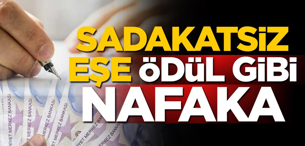 Sadakatsiz eşe ödül gibi nafaka