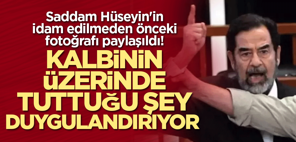 Saddam Hüseyin'in idam edilmeden önceki fotoğrafı paylaşıldı! Kalbinin üzerinde tuttuğu şey duygulandırıyor